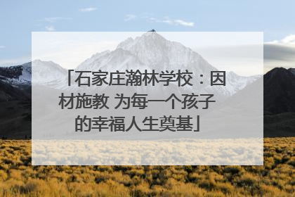 石家庄瀚林学校：因材施教 为每一个孩子的幸福人生奠基