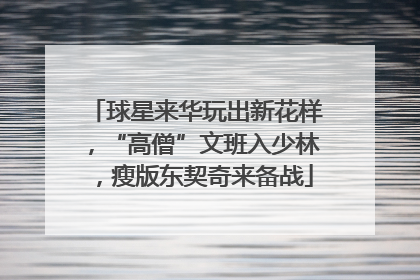 球星来华玩出新花样，“高僧”文班入少林，瘦版东契奇来备战