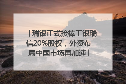 瑞银正式接棒工银瑞信20%股权，外资布局中国市场再加速