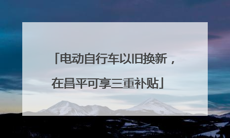 电动自行车以旧换新，在昌平可享三重补贴
