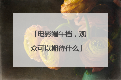 电影端午档，观众可以期待什么