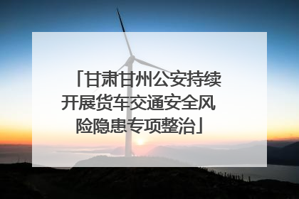 甘肃甘州公安持续开展货车交通安全风险隐患专项整治