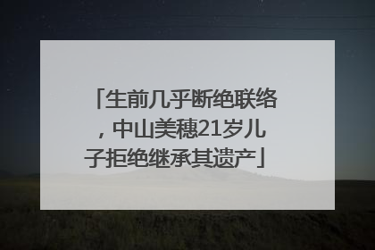 生前几乎断绝联络，中山美穗21岁儿子拒绝继承其遗产