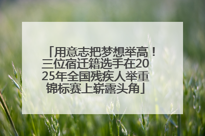 用意志把梦想举高！三位宿迁籍选手在2025年全国残疾人举重锦标赛上崭露头角
