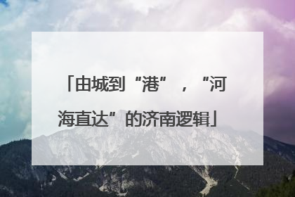 由城到“港”，“河海直达”的济南逻辑