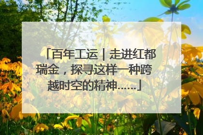 百年工运｜走进红都瑞金，探寻这样一种跨越时空的精神……