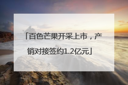 百色芒果开采上市，产销对接签约1.2亿元