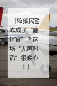 监狱民警咋成了“翻译官”？这场“无声对话”很暖心！