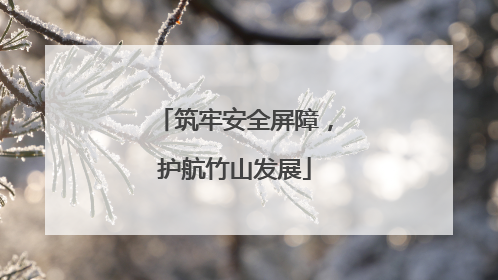 筑牢安全屏障，护航竹山发展