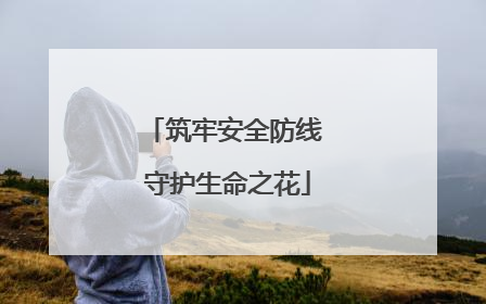筑牢安全防线 守护生命之花