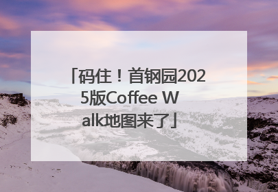 码住！首钢园2025版Coffee Walk地图来了