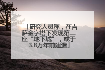 研究人员称，在吉萨金字塔下发现第二座“地下城”，或于3.8万年前建造