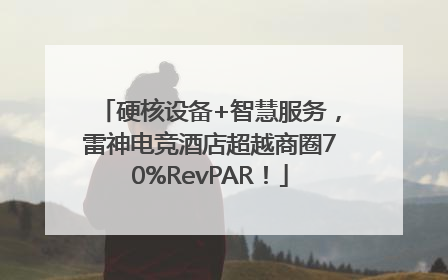 硬核设备+智慧服务，雷神电竞酒店超越商圈70%RevPAR！