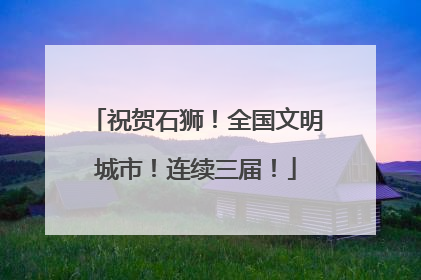 祝贺石狮！全国文明城市！连续三届！