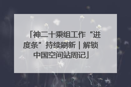 神二十乘组工作“进度条”持续刷新｜解锁中国空间站周记