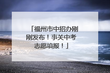 福州市中招办刚刚发布！事关中考志愿填报！