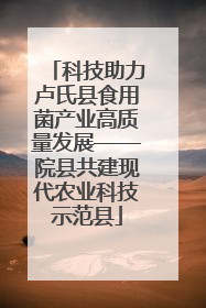 科技助力卢氏县食用菌产业高质量发展——院县共建现代农业科技示范县