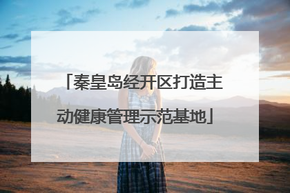 秦皇岛经开区打造主动健康管理示范基地