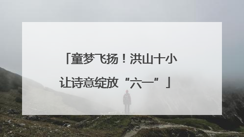 童梦飞扬！洪山十小让诗意绽放“六一”