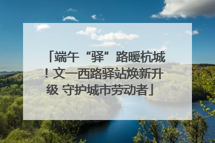 端午“驿”路暖杭城！文一西路驿站焕新升级 守护城市劳动者