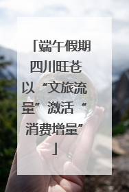 端午假期 四川旺苍以“文旅流量”激活“消费增量”
