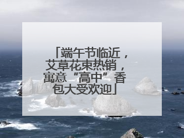 端午节临近，艾草花束热销，寓意“高中”香包大受欢迎