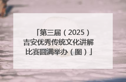 第三届（2025）吉安优秀传统文化讲解比赛圆满举办（图）