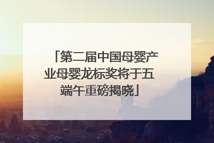 第二届中国母婴产业母婴龙标奖将于五端午重磅揭晓