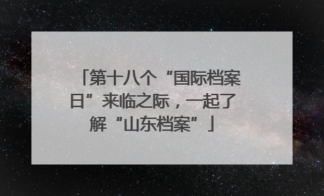 第十八个“国际档案日”来临之际，一起了解“山东档案”