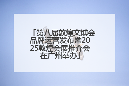 第八届敦煌文博会品牌运营发布暨2025敦煌会展推介会在广州举办