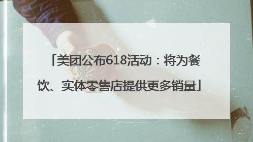美团公布618活动：将为餐饮、实体零售店提供更多销量