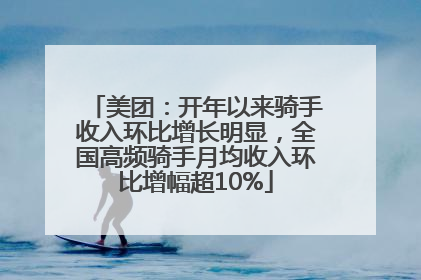 美团：开年以来骑手收入环比增长明显，全国高频骑手月均收入环比增幅超10%