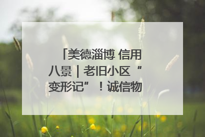 美德淄博 信用八景｜老旧小区“变形记”！诚信物业焐热居民心窝