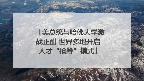 美总统与哈佛大学激战正酣 世界多地开启人才“抢筹”模式