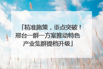 精准施策，重点突破！邢台一群一方案推动特色产业集群提档升级