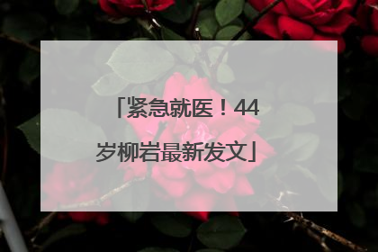 紧急就医！44岁柳岩最新发文