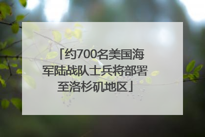 约700名美国海军陆战队士兵将部署至洛杉矶地区