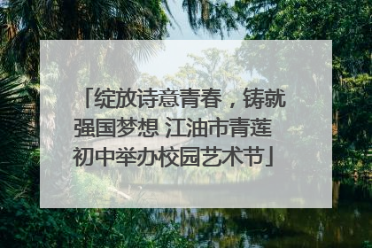 绽放诗意青春，铸就强国梦想 江油市青莲初中举办校园艺术节