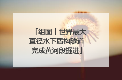 组图丨世界最大直径水下盾构隧道完成黄河段掘进