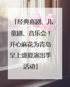 经典喜剧、儿童剧、音乐会！开心麻花为青岛呈上盛夏演出季活动
