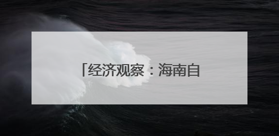 经济观察：海南自贸港与RCEP区域合作互促共进