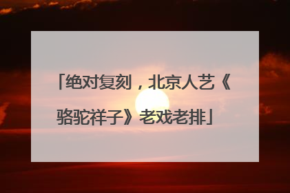绝对复刻，北京人艺《骆驼祥子》老戏老排