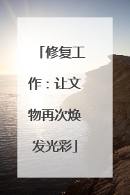修复工作：让文物再次焕发光彩