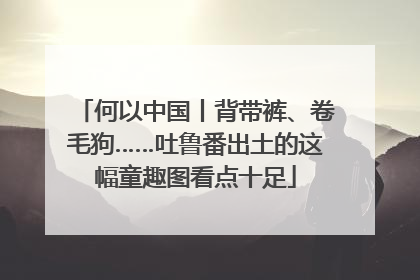 何以中国丨背带裤、卷毛狗……吐鲁番出土的这幅童趣图看点十足