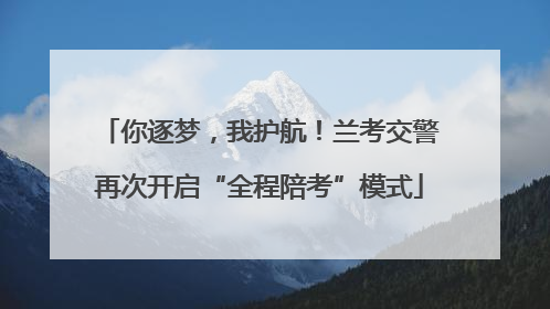 你逐梦，我护航！兰考交警再次开启“全程陪考”模式