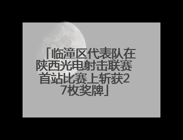 临潼区代表队在陕西光电射击联赛首站比赛上斩获27枚奖牌