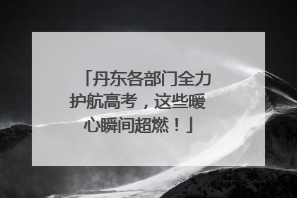 丹东各部门全力护航高考，这些暖心瞬间超燃！