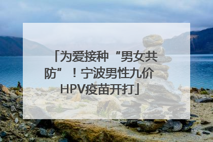 为爱接种“男女共防”！宁波男性九价HPV疫苗开打