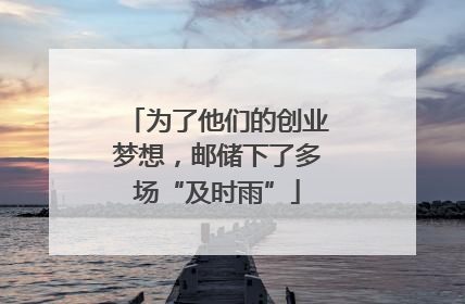 为了他们的创业梦想，邮储下了多场“及时雨”