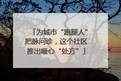 为城市“跑腿人”把脉问诊，这个社区推出暖心“处方”